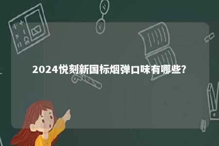 2024悦刻新国标烟弹口味有哪些
？ 